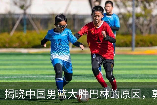 揭晓中国男篮大胜巴林的原因，郭士强真情流露